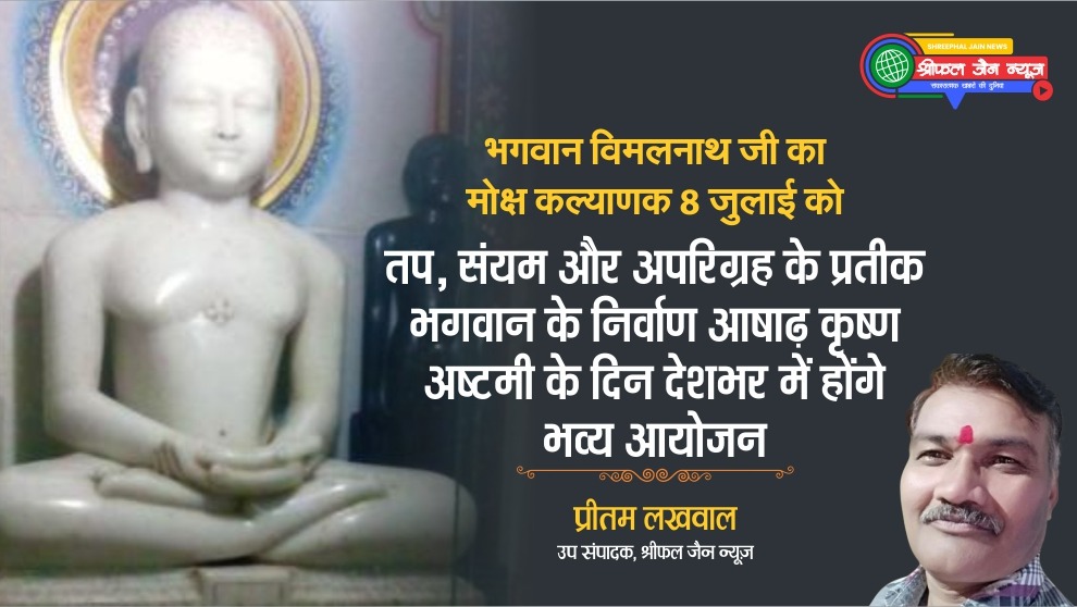 भगवान विमलनाथ जी का मोक्ष कल्याणक 8 जुलाई को: तप, संयम और अपरिग्रह के प्रतीक भगवान के निर्वाण आषाढ़ कृष्ण अष्टमी के दिन देशभर में होंगे भव्य आयोजन