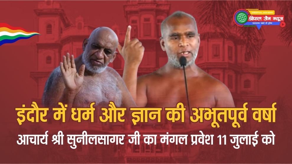 इंदौर में धर्म और ज्ञान की अभूतपूर्व वर्षाः आचार्य श्री सुनीलसागर जी का मंगल प्रवेश 11 जुलाई को